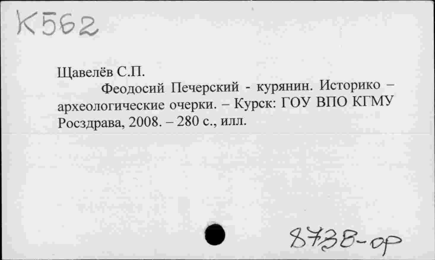 ﻿Щавелёв С.П.
Феодосий Печерский - курянин. Историко -археологические очерки. — Курск: ГОУ ВПО КГМУ Росздрава, 2008. - 280 с., илл.